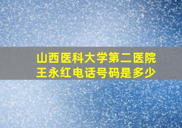 山西医科大学第二医院王永红电话号码是多少