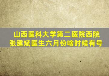 山西医科大学第二医院西院张建斌医生六月份啥时候有号