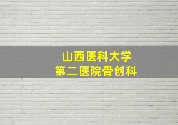 山西医科大学第二医院骨创科