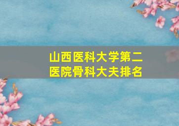 山西医科大学第二医院骨科大夫排名