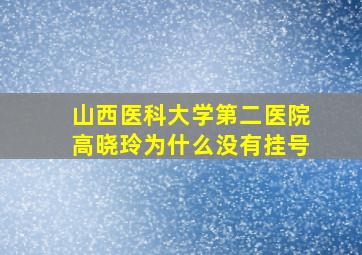 山西医科大学第二医院高晓玲为什么没有挂号