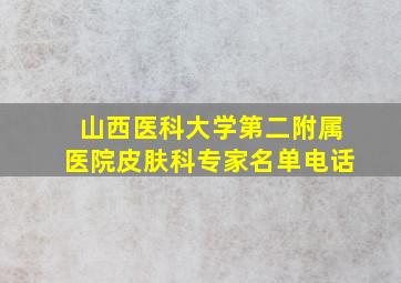 山西医科大学第二附属医院皮肤科专家名单电话