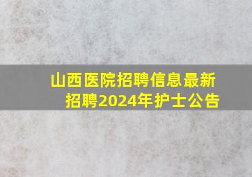 山西医院招聘信息最新招聘2024年护士公告