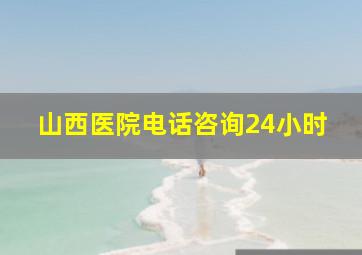 山西医院电话咨询24小时