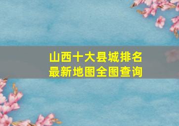 山西十大县城排名最新地图全图查询