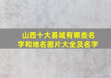 山西十大县城有哪些名字和地名图片大全及名字