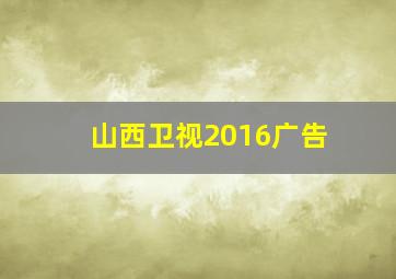 山西卫视2016广告