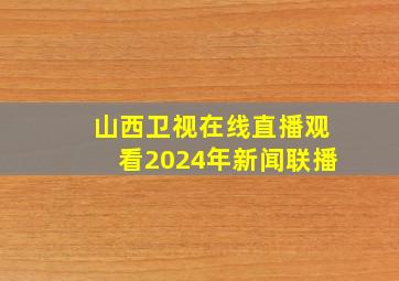 山西卫视在线直播观看2024年新闻联播