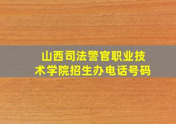 山西司法警官职业技术学院招生办电话号码