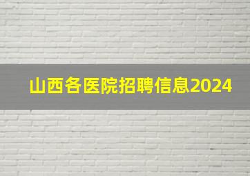 山西各医院招聘信息2024