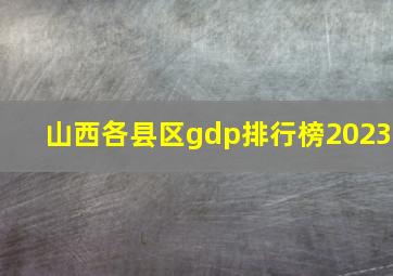 山西各县区gdp排行榜2023