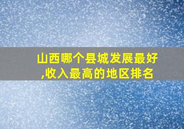 山西哪个县城发展最好,收入最高的地区排名