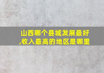 山西哪个县城发展最好,收入最高的地区是哪里