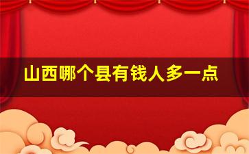 山西哪个县有钱人多一点