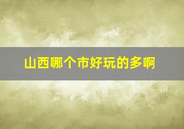 山西哪个市好玩的多啊