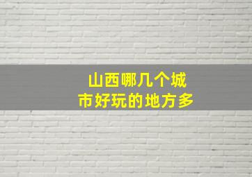 山西哪几个城市好玩的地方多