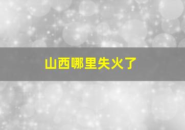 山西哪里失火了