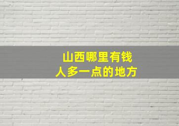 山西哪里有钱人多一点的地方