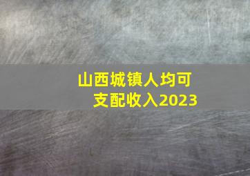 山西城镇人均可支配收入2023