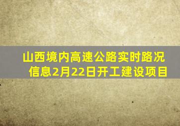 山西境内高速公路实时路况信息2月22日开工建设项目