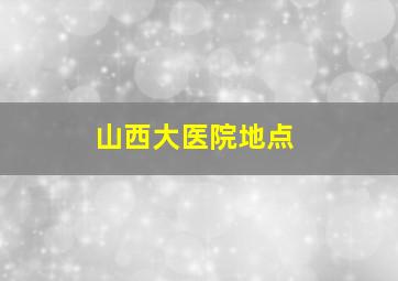 山西大医院地点