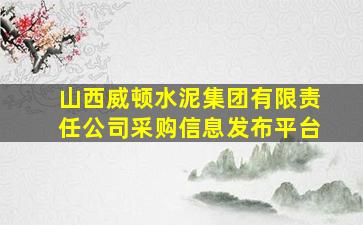 山西威顿水泥集团有限责任公司采购信息发布平台