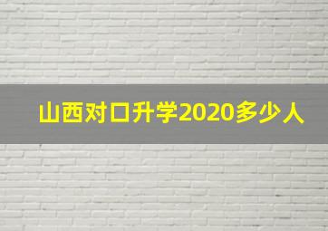 山西对口升学2020多少人