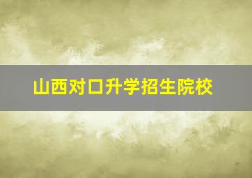 山西对口升学招生院校