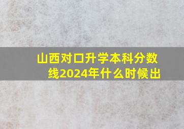 山西对口升学本科分数线2024年什么时候出