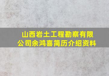 山西岩土工程勘察有限公司余鸿喜简历介绍资料