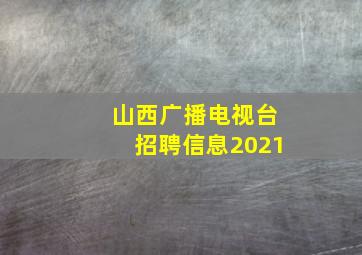 山西广播电视台招聘信息2021