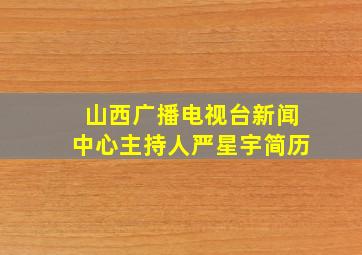 山西广播电视台新闻中心主持人严星宇简历