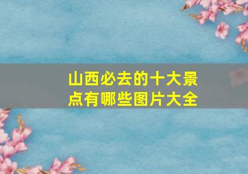 山西必去的十大景点有哪些图片大全