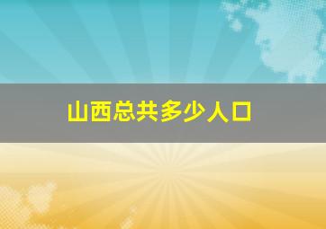 山西总共多少人口