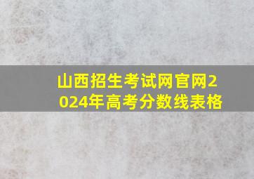 山西招生考试网官网2024年高考分数线表格