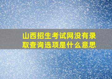 山西招生考试网没有录取查询选项是什么意思