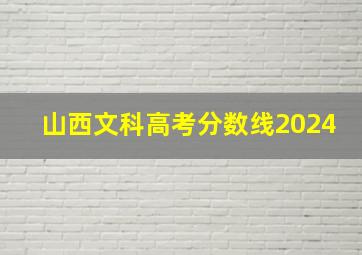 山西文科高考分数线2024