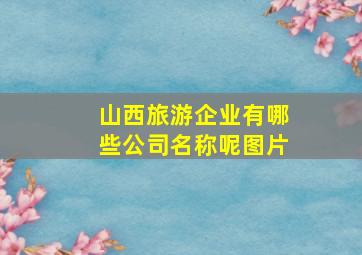 山西旅游企业有哪些公司名称呢图片