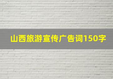 山西旅游宣传广告词150字