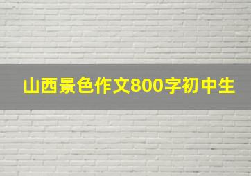 山西景色作文800字初中生