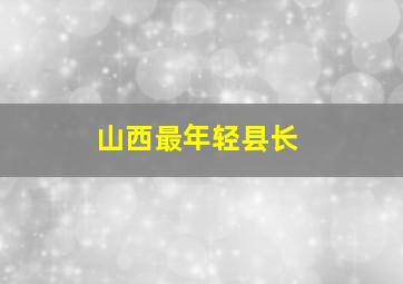 山西最年轻县长