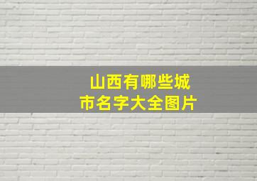 山西有哪些城市名字大全图片