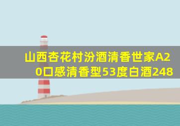 山西杏花村汾酒清香世家A20口感清香型53度白酒248