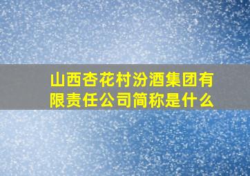 山西杏花村汾酒集团有限责任公司简称是什么