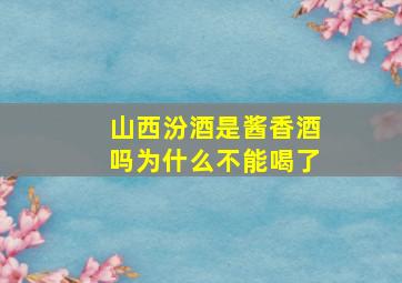 山西汾酒是酱香酒吗为什么不能喝了