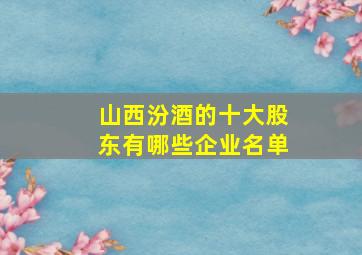 山西汾酒的十大股东有哪些企业名单