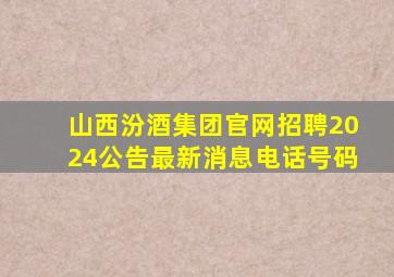 山西汾酒集团官网招聘2024公告最新消息电话号码