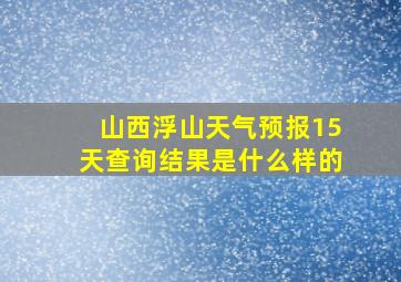 山西浮山天气预报15天查询结果是什么样的