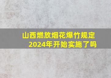 山西燃放烟花爆竹规定2024年开始实施了吗