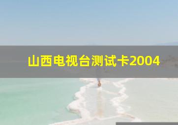 山西电视台测试卡2004